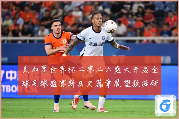 美加墨世界杯二零二六盛大开启全球足球盛宴新历史篇章展望数据研判：最新赛事动态与深度分析