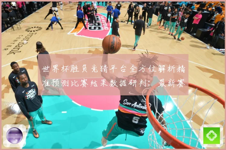 世界杯胜负竞猜平台全方位解析精准预测比赛结果数据研判：最新赛事动态与深度分析