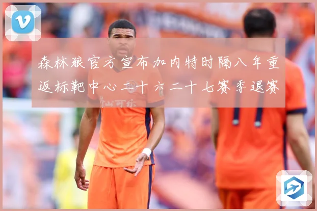 森林狼官方宣布加内特时隔八年重返标靶中心二十六二十七赛季退赛场复盘：最新赛事动态与深度分析