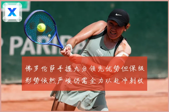 佛罗伦萨手握九分领先优势但保级形势依然严峻仍需全力以赴冲刺收数据研判：最新赛事动态与深度分析