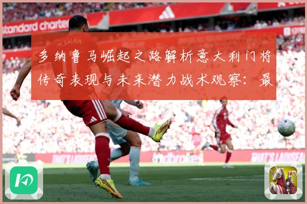 多纳鲁马崛起之路解析意大利门将传奇表现与未来潜力战术观察：最新赛事动态与深度分析