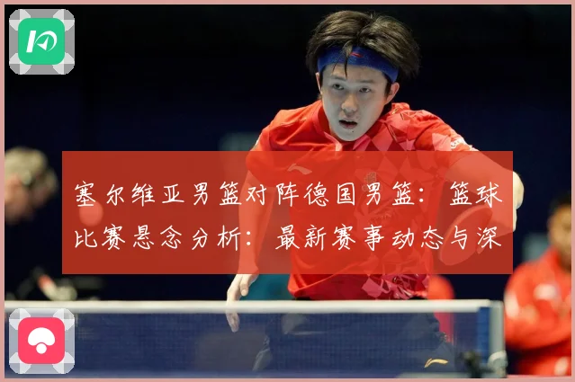 塞尔维亚男篮对阵德国男篮：篮球比赛悬念分析：最新赛事动态与深度分析