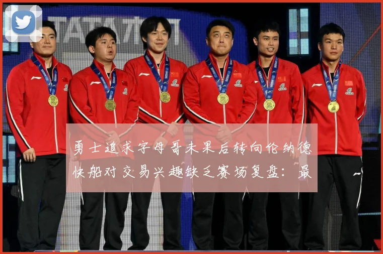 勇士追求字母哥未果后转向伦纳德快船对交易兴趣缺乏赛场复盘：最新赛事动态与深度分析