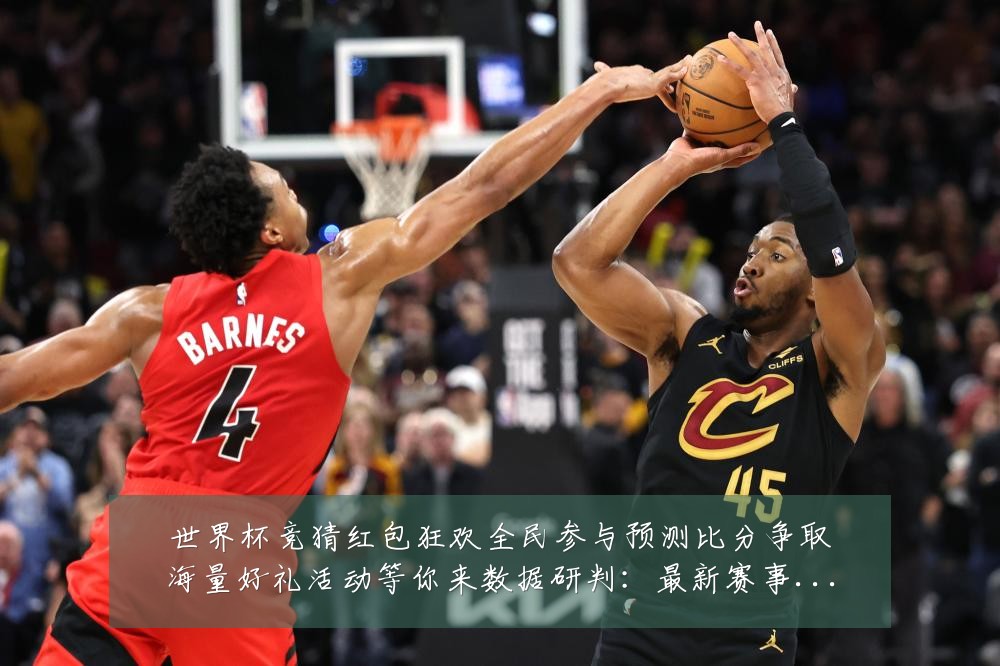 世界杯竞猜红包狂欢全民参与预测比分争取海量好礼活动等你来数据研判:最新赛事动态与深度分析