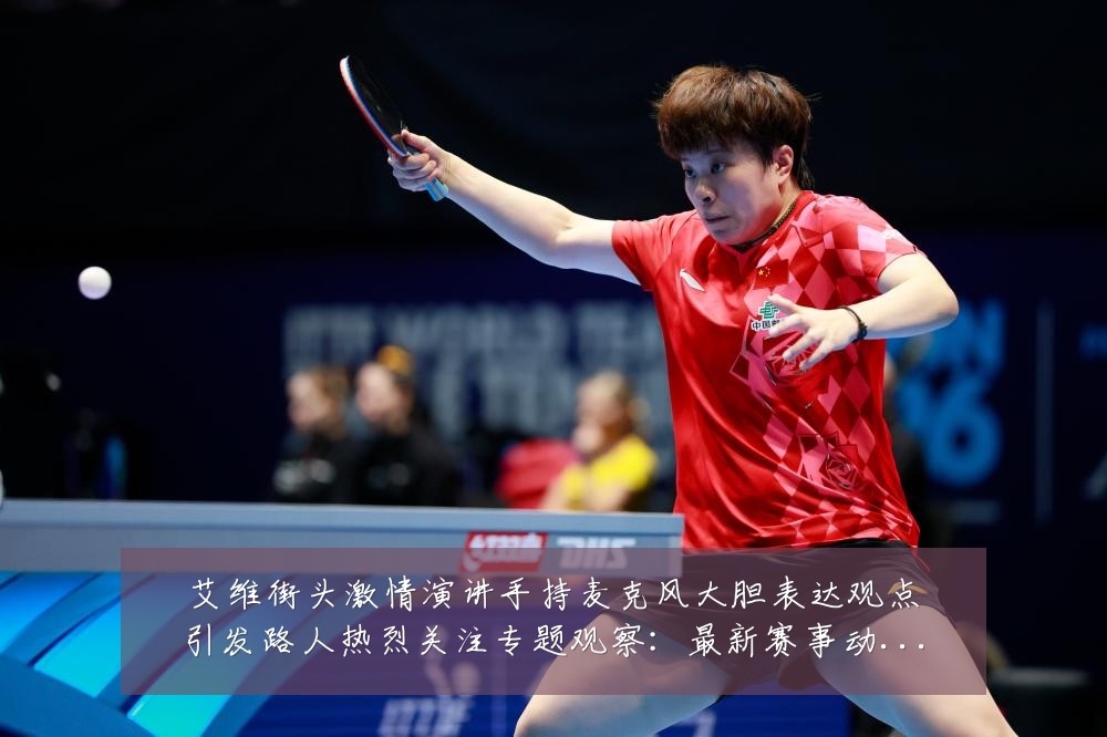 艾维街头激情演讲手持麦克风大胆表达观点引发路人热烈关注专题观察:最新赛事动态与深度分析