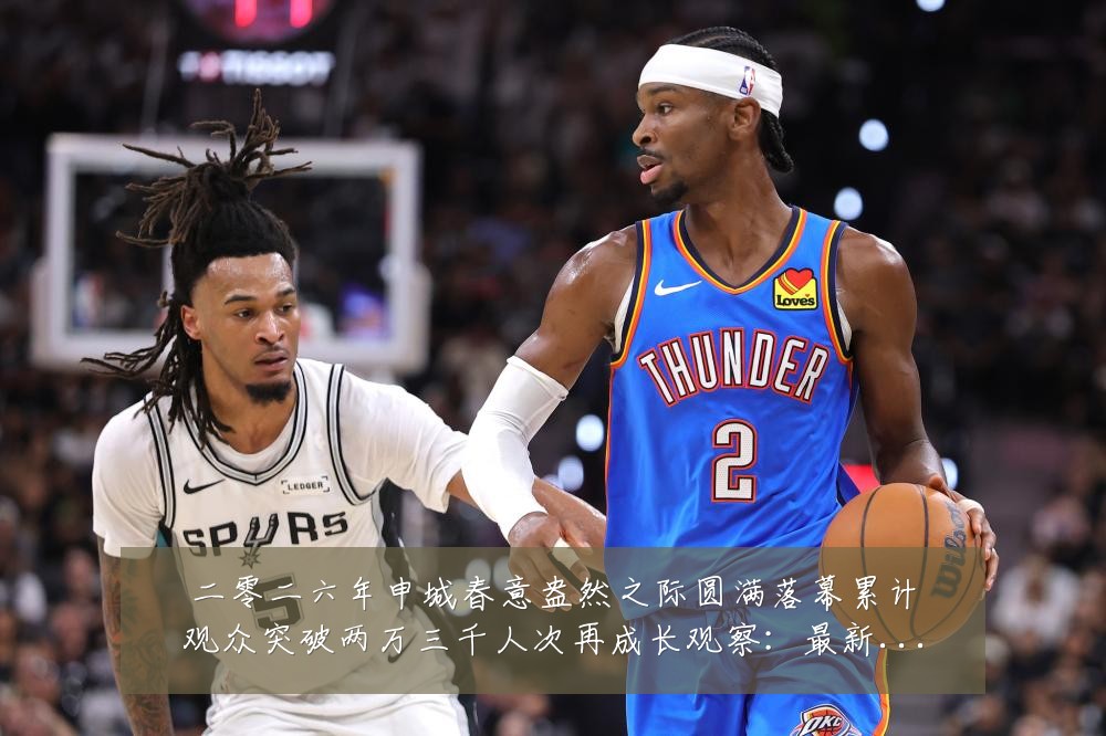 二零二六年申城春意盎然之际圆满落幕累计观众突破两万三千人次再成长观察:最新赛事动态与深度分析