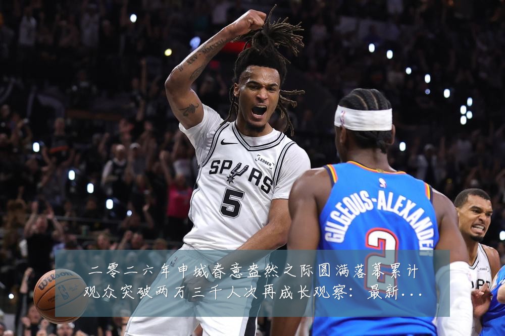 二零二六年申城春意盎然之际圆满落幕累计观众突破两万三千人次再成长观察:最新赛事动态与深度分析