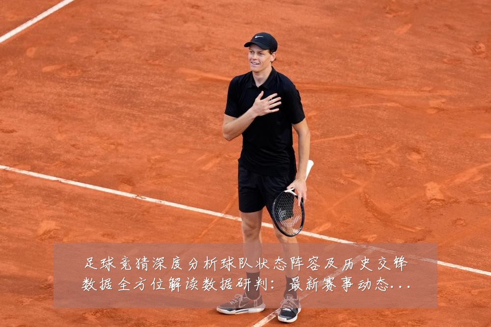 足球竞猜深度分析球队状态阵容及历史交锋数据全方位解读数据研判:最新赛事动态与深度分析